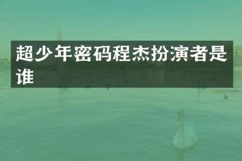 超少年密码程杰扮演者是谁