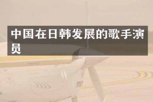 中国在日韩发展的歌手演员