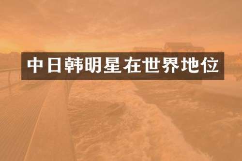 中日韩明星在世界地位