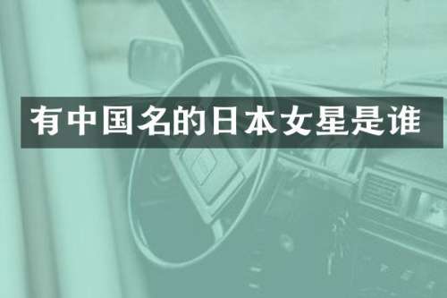 有中国名的日本女星是谁