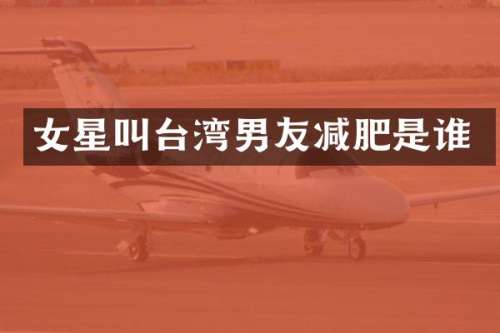 女星叫台湾男友减肥是谁
