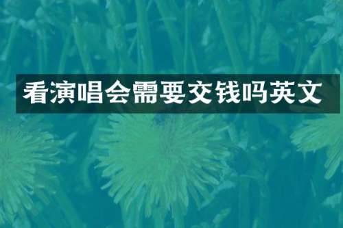 看演唱会需要交钱吗英文