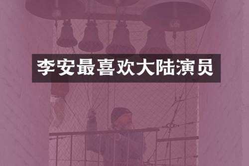 李安最喜欢大陆演员