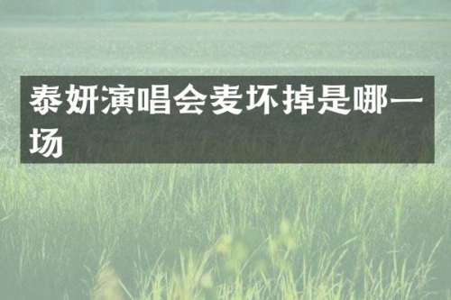 泰妍演唱会麦坏掉是哪一场