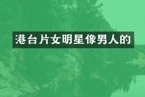 港台片女明星像男人的