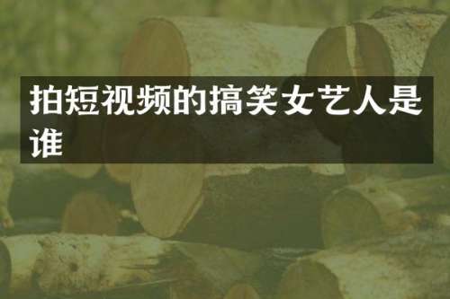 拍短视频的搞笑女艺人是谁