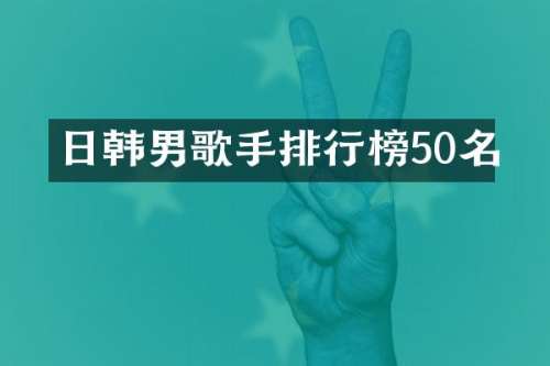 日韩男歌手排行榜50名