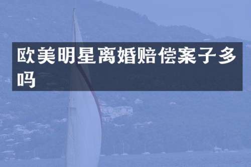 欧美明星离婚赔偿案子多吗