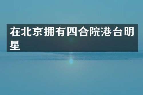 在北京拥有四合院港台明星
