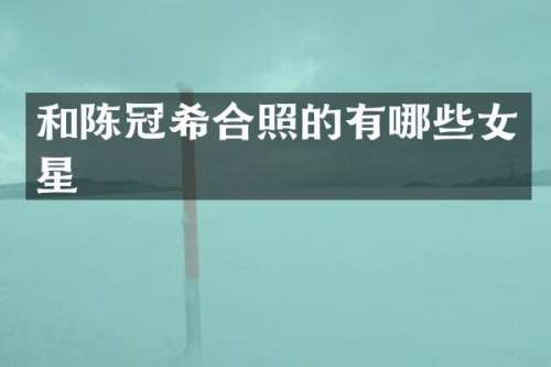 和陈冠希合照的有哪些女星
