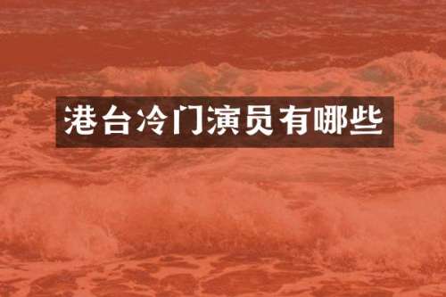 港台冷门演员有哪些