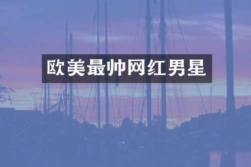 欧美最帅网红男星