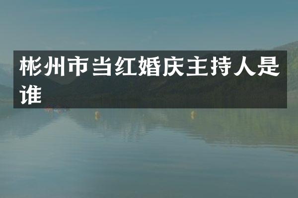 彬州市当红婚庆主持人是谁