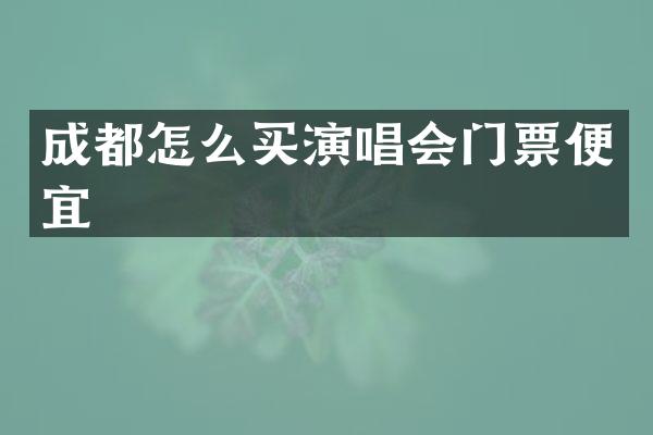 成都怎么买演唱会门票便宜