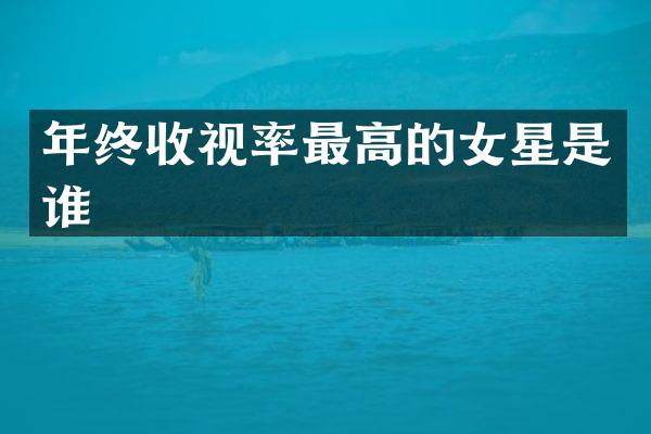 年终收视率最高的女星是谁
