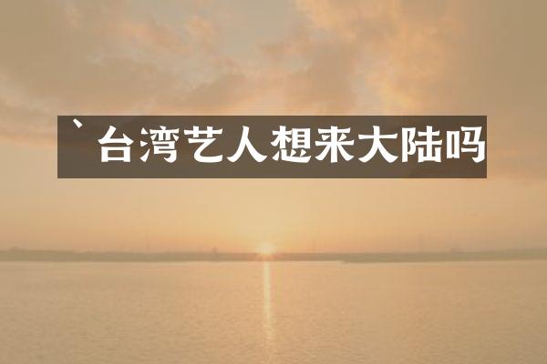 `台湾艺人想来大陆吗