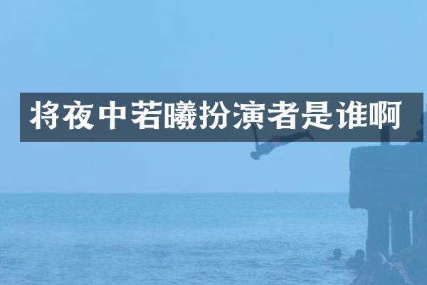 将夜中若曦扮演者是谁啊