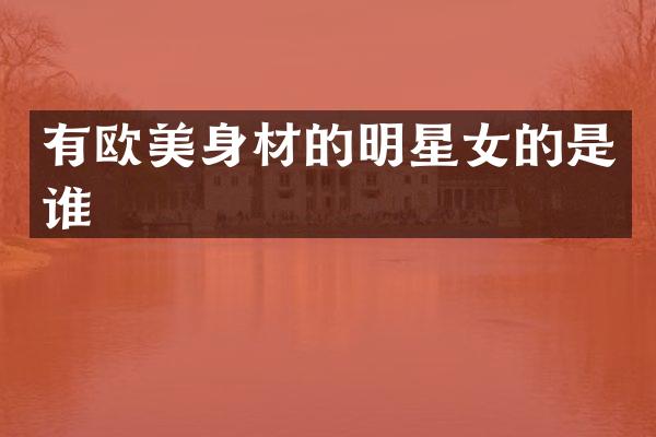 有欧美身材的明星女的是谁
