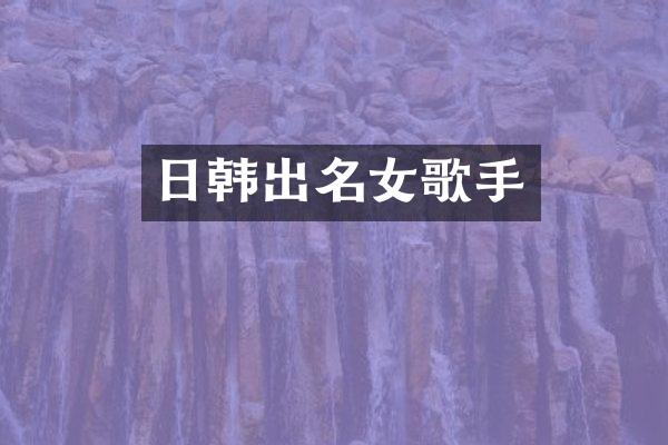 日韩出名女歌手