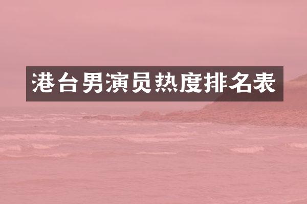 港台男演员热度排名表
