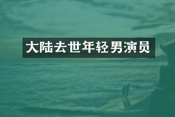大陆去世年轻男演员
