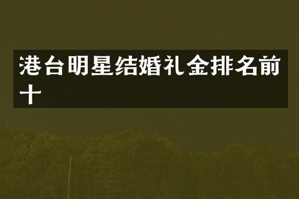 港台明星结婚礼金排名前十