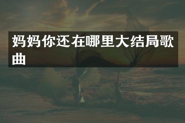 妈妈你还在哪里大结局歌曲