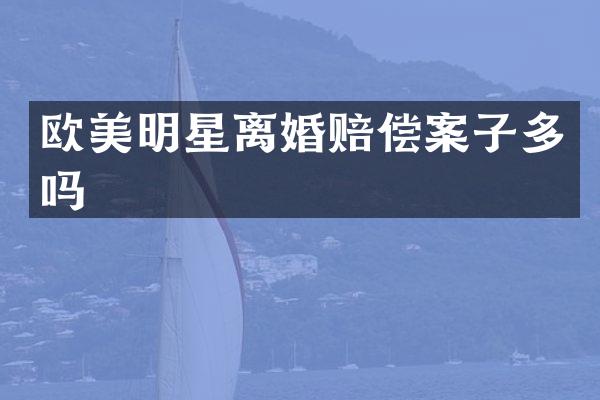 欧美明星离婚赔偿案子多吗