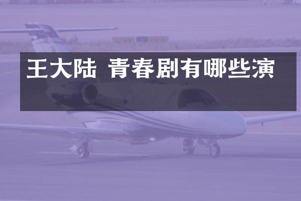 王大陆 青春剧有哪些演员