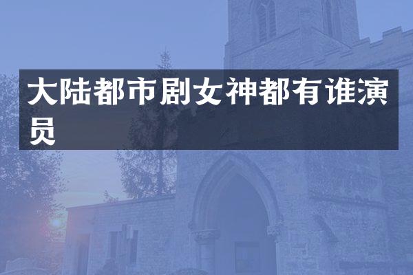 大陆都市剧女神都有谁演员