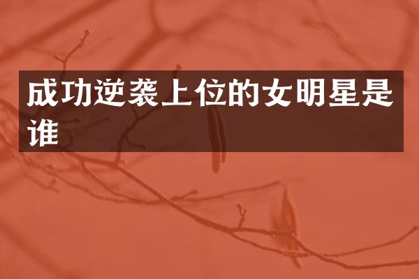 成功逆袭上位的女明星是谁