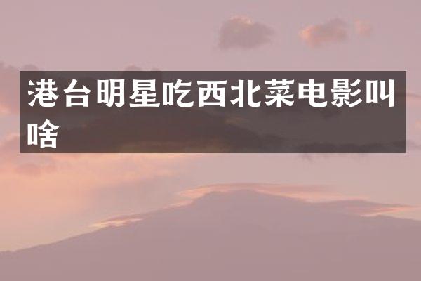 港台明星吃西北菜电影叫啥