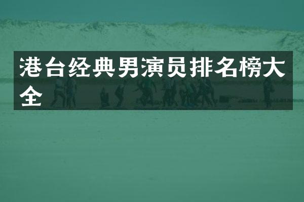 港台经典男演员排名榜大全