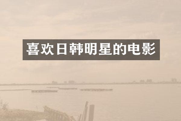 喜欢日韩明星的电影
