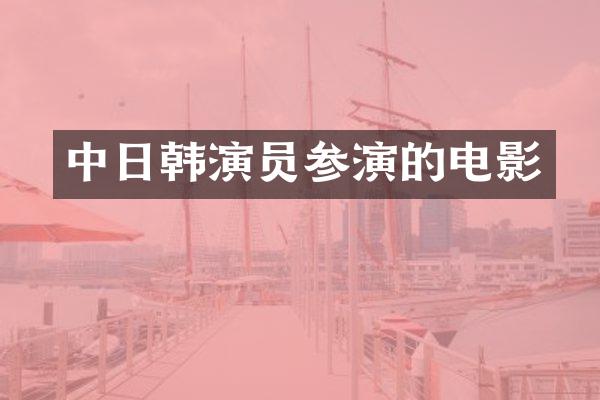 中日韩演员参演的电影