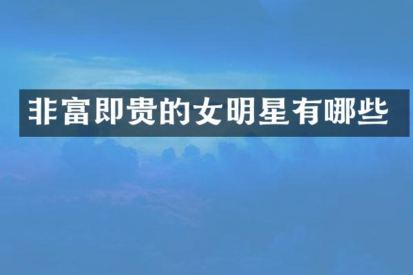 非富即贵的女明星有哪些