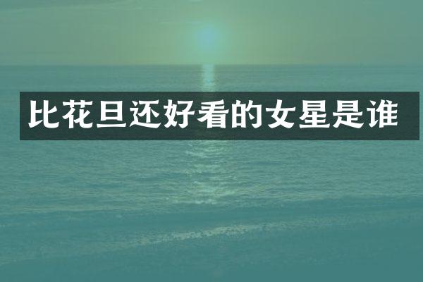 比花旦还好看的女星是谁