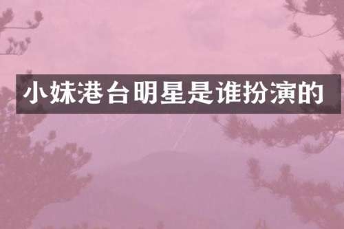 小妹港台明星是谁扮演的