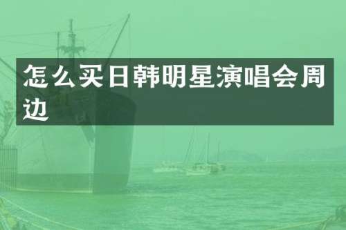 怎么买日韩明星演唱会周边