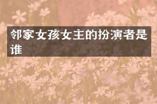 邻家女孩女主的扮演者是谁