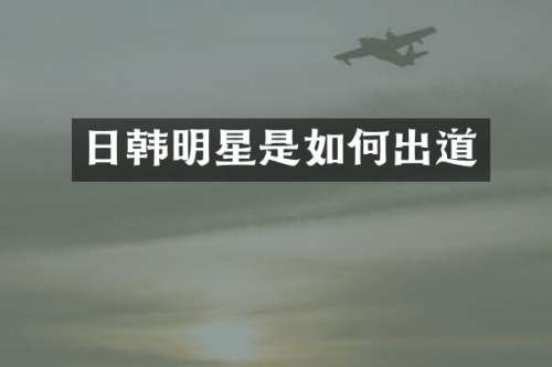 日韩明星是如何出道