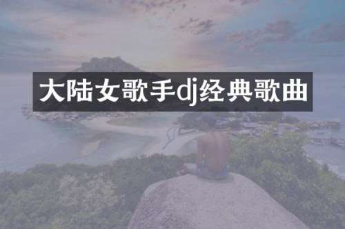大陆女歌手dj经典歌曲