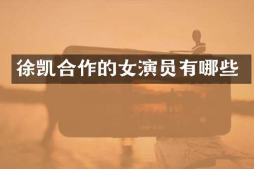 徐凯合作的女演员有哪些