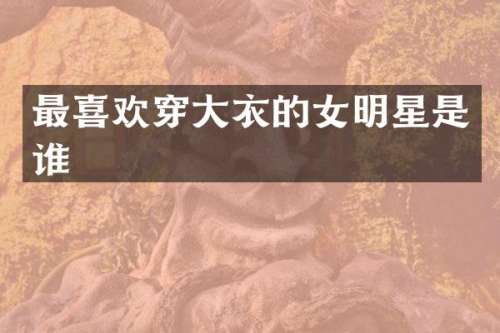 最喜欢穿大衣的女明星是谁