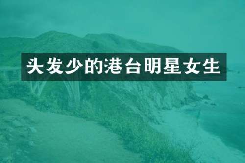 头发少的港台明星女生