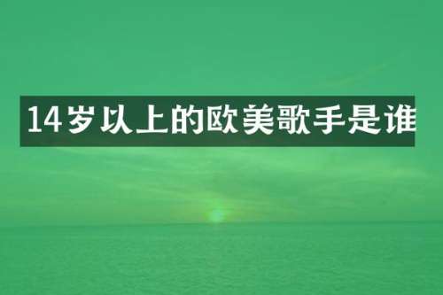 14岁以上的欧美歌手是谁