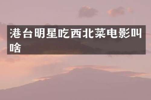港台明星吃西北菜电影叫啥