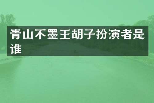 青山不墨王胡子扮演者是谁