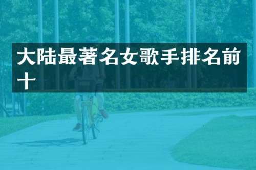 大陆最著名女歌手排名前十