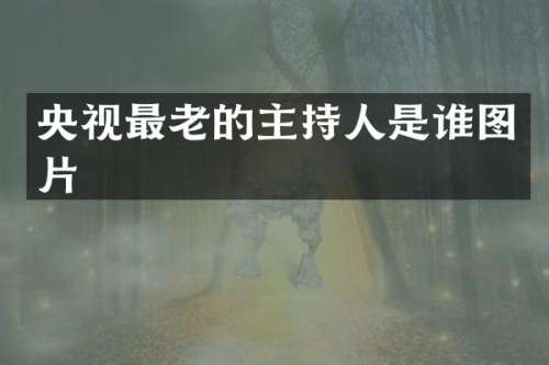 央视最老的主持人是谁图片